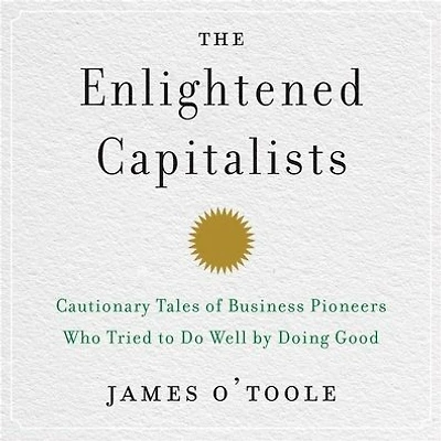 The Enlightened Capitalists: Cautionary Tales of Business Pioneers Who Tried to Do Well by Doing Good