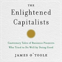 The Enlightened Capitalists: Cautionary Tales of Business Pioneers Who Tried to Do Well by Doing Good