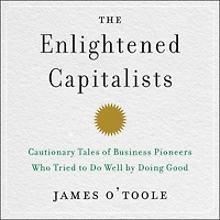 The Enlightened Capitalists: Cautionary Tales of Business Pioneers Who Tried to Do Well by Doing Good