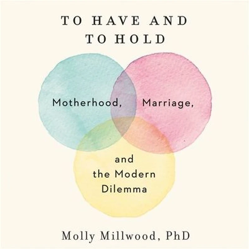 to Have and Hold: Motherhood, Marriage, the Modern Dilemma
