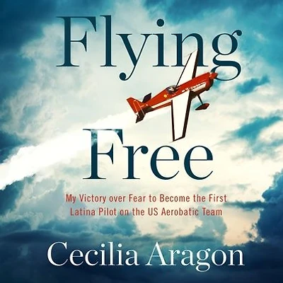 Flying Free: My Victory over Fear to Become the First Latina Pilot on US Aerobatic Team