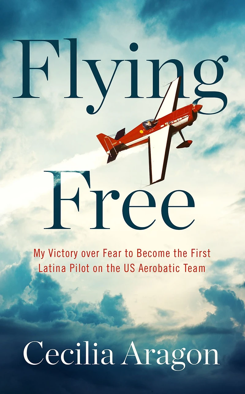 Flying Free: My Victory over Fear to Become the First Latina Pilot on US Aerobatic Team