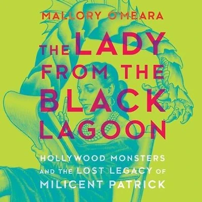 the Lady from Black Lagoon: Hollywood Monsters and Lost Legacy of Milicent Patrick