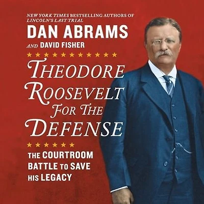 Theodore Roosevelt for The Defense: Courtroom Battle to Save His Legacy