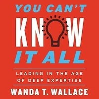 You Can't Know It All: Leading the Age of Deep Expertise