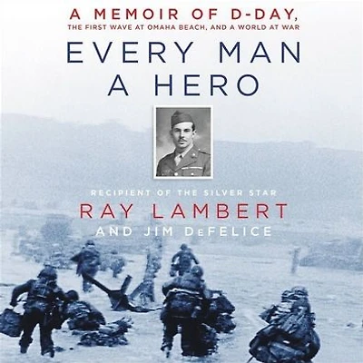 Every Man a Hero: Memoir of D-Day, the First Wave at Omaha Beach, and World War