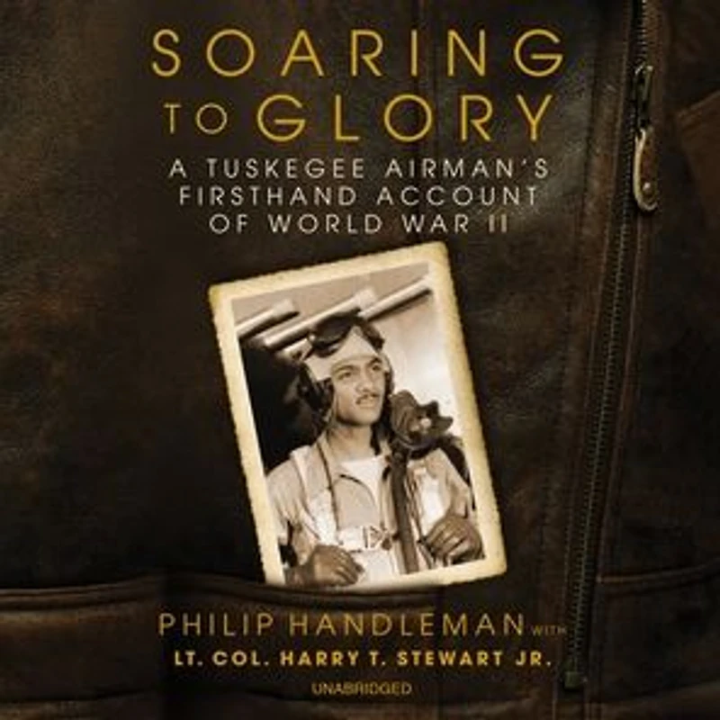 Soaring to Glory: A Tuskegee Airman's Firsthand Account of World War II