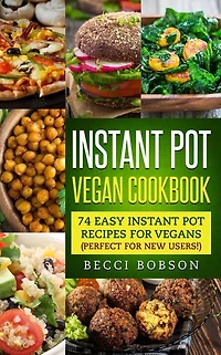 Instant Pot Vegan Cookbook: 74 Easy Instant Pot Recipes for Vegans Perfect for New Users!