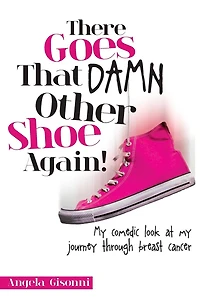There Goes That Damn Other Shoe Again!: My comedic look at my journey through breast cancer