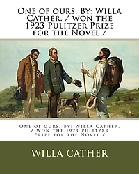 One of ours. By: Willa Cather. / won the 1923 Pulitzer Prize for the Novel /