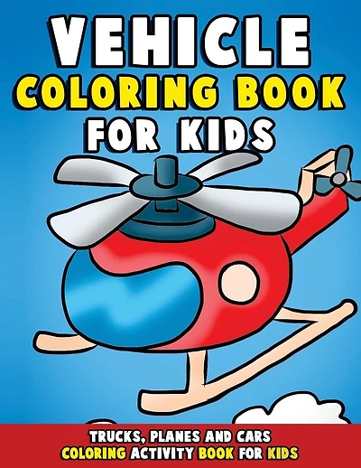 Vehicle Coloring Book: Trucks, Planes and Cars Coloring Activity Book for Kids: First Big Book of Coloring & Fun Early Learning for Relaxation Preschoolers, Kindergarteners, Toddlers - Easy Coloring Pages for Boys & Girls with Tractors, Buses, Helicopters