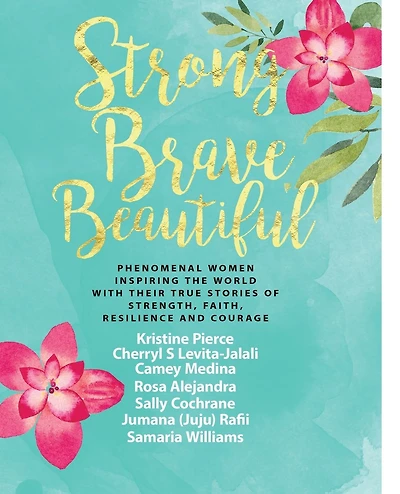 Strong Brave Beautiful: Phenomenal Women Inspiring The World With Their True Stories Of Strength, Faith, Resilience and Courage
