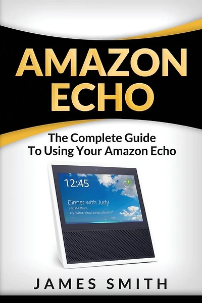 Amazon Echo: The Complete Guide to Using Your Amazon Echo