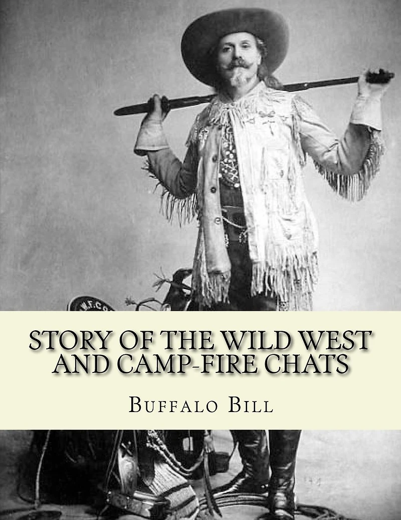 Story of the wild West and camp-fire chats: a full and complete history of the renowned pioneer quartette, Boone, Crockett, Carson and Buffalo Bill replete with graphic descriptions...By: Buffalo Bill 1846-1917: of wild life and thrilling adventures by fa