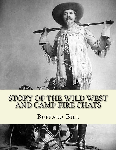 Story of the wild West and camp-fire chats: a full and complete history of the renowned pioneer quartette, Boone, Crockett, Carson and Buffalo Bill replete with graphic descriptions...By: Buffalo Bill 1846-1917: of wild life and thrilling adventures by fa