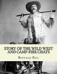 Story of the wild West and camp-fire chats: a full and complete history of the renowned pioneer quartette, Boone, Crockett, Carson and Buffalo Bill replete with graphic descriptions...By: Buffalo Bill 1846-1917: of wild life and thrilling adventures by fa