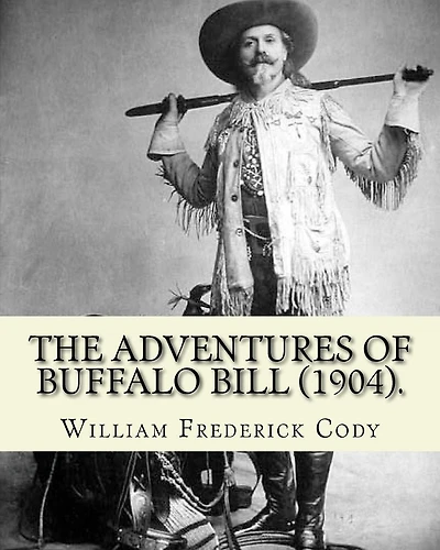 The adventures of Buffalo Bill (1904). By: William Frederick Cody Buffalo Bill: William Frederick Buffalo Bill Cody (February 26, 1846 - January 10, 1917) was an American scout, bison hunter, and showman.