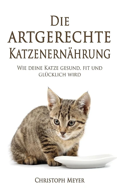 Die Artgerechte Katzenernï¿½hrung: Wie Deine Katze Gesund, Fit Und Glï¿½cklich Wird