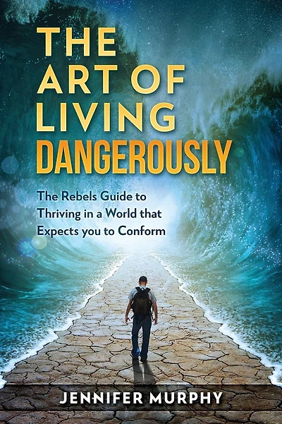 The Art of Living Dangerously: The rebels guide to thriving in a world that expects you to conform