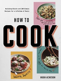 How to Cook: Building Blocks and 100 Simple Recipes for A Lifetime of Meals: Cookbook