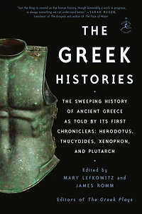 The Greek Histories: Sweeping History of Ancient Greece as Told by Its First Chroniclers: Herodotus, Thucydides, Xenophon, and Plutarch
