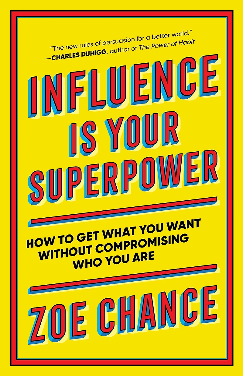 Influence Is Your Superpower: The Science of Winning Hearts, Sparking Change, and Making Good Things Happen
