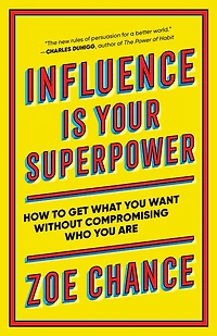 Influence Is Your Superpower: The Science of Winning Hearts, Sparking Change, and Making Good Things Happen