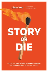 Story or Die: How to Use Brain Science Engage, Persuade, and Change Minds Business Life