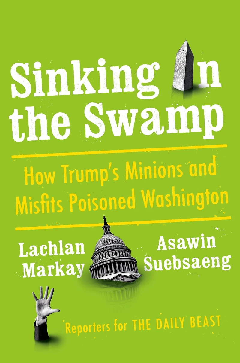 Sinking the Swamp: How Trump's Minions and Misfits Poisoned Washington