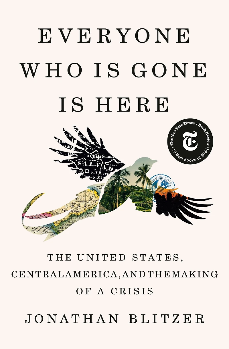 Everyone Who Is Gone Here: the United States, Central America, and Making of a Crisis