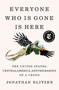 Everyone Who Is Gone Here: the United States, Central America, and Making of a Crisis