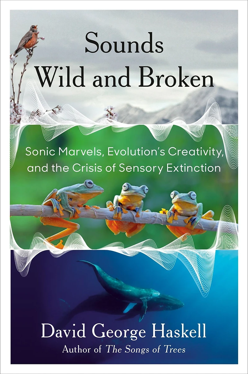 Sounds Wild and Broken: Sonic Marvels, Evolution's Creativity, the Crisis of Sensory Extinction
