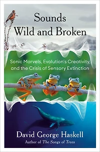 Sounds Wild and Broken: Sonic Marvels, Evolution's Creativity, the Crisis of Sensory Extinction