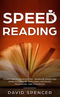 Speed Reading: Learn How to Read Faster - Increase Speed and Effectiveness by 300% Using Advanced Techniques and Strategies
