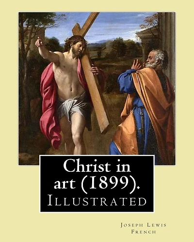 Christ in art (1899). By: Joseph Lewis French, ( Illustrated ).: Joseph Lewis French (1858-1936) was a novelist, editor, poet and newspaper man.[1] The New York Times noted in 1925 that he may be "the most industrious anthologist of his time."