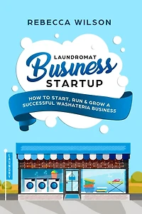 Laundromat Business Startup: How to Start, Run & Grow a Successful Washateria Business