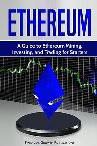 Ethereum: A Guide to Ethereum Mining, Investing, and Trading for Starters