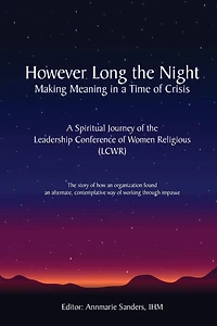 However Long the Night: Making Meaning in a Time of Crisis: A Spiritual Journey of the Leadership Conference of Women Religious (LCWR)