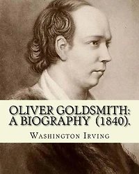 Oliver Goldsmith: a biography. By: Washington Irving: Oliver Goldsmith (10 November 1728 - 4 April 1774) was an Irish novelist, playwright and poet