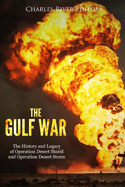 The Gulf War: The History and Legacy of Operation Desert Shield and Operation Desert Storm