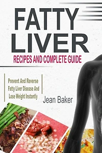 Fatty Liver: Recipes and Complete Guide to Prevent Reverse Liver Disease Lose Weight Instantly