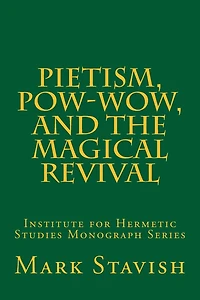 Pietism, Pow-Wow, and the Magical Revival: Institute for Hermetic Studies Monograph Series
