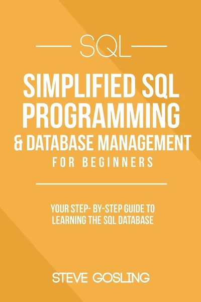 SQL: Simplified SQL Programming & Database Management For Beginners. Your Step-By-Step Guide to Learning The SQL Database