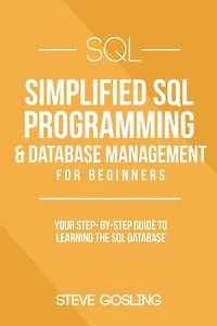 SQL: Simplified SQL Programming & Database Management For Beginners. Your Step-By-Step Guide to Learning The SQL Database