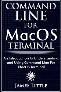 Command Line For MacOS Terminal: An Introduction to Understanding and Using Command Line For MacOS Terminal