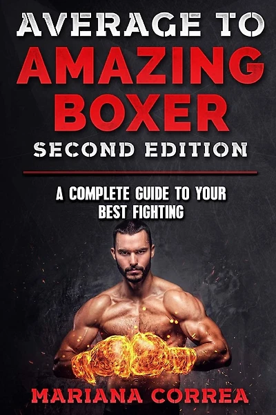 AVERAGE To AMAZING BOXER SECOND EDITION: A COMPLETE GUIDE To YOUR BEST FIGHTING