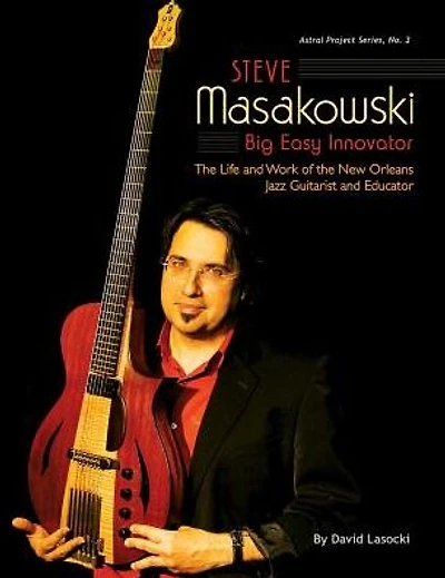 Steve Masakowski, Big Easy Innovator: The Life and Work of the New Orleans Jazz Guitarist and Educator (in Color)