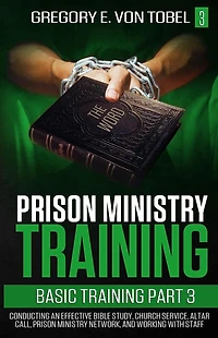Prison Ministry Training Basic Training, Part 3: Conducting an Effective Bible Study, Church Service, Altar Call, Prison Ministry Network, and Working with Staff