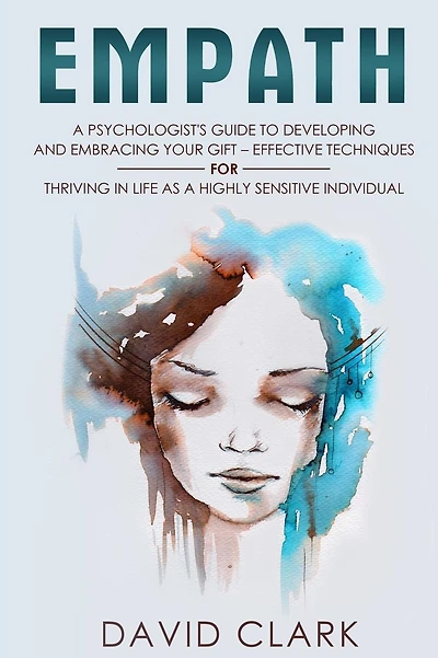 Empath: A Psychologist's Guide to Developing and Embracing your Gift - Effective Techniques for Thriving in Life as a Highly Sensitive Individual