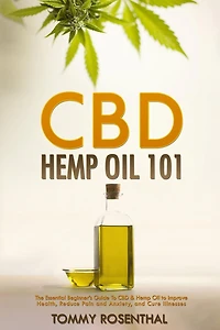 CBD Hemp Oil 101: The Essential Beginner's Guide to and Improve Health, Reduce Pain Anxiety, Cure Illnesses (Cannabis Books, #1)